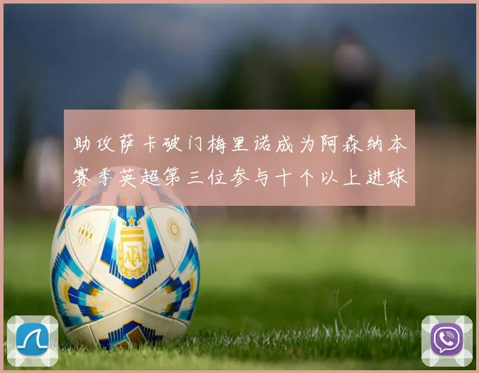 助攻萨卡破门梅里诺成为阿森纳本赛季英超第三位参与十个以上进球的球员