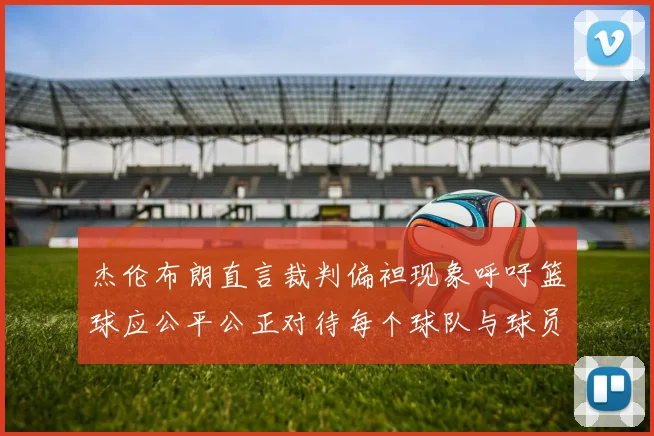 杰伦布朗直言裁判偏袒现象呼吁篮球应公平公正对待每个球队与球员