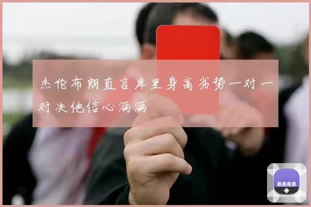 杰伦布朗直言库里身高劣势一对一对决他信心满满