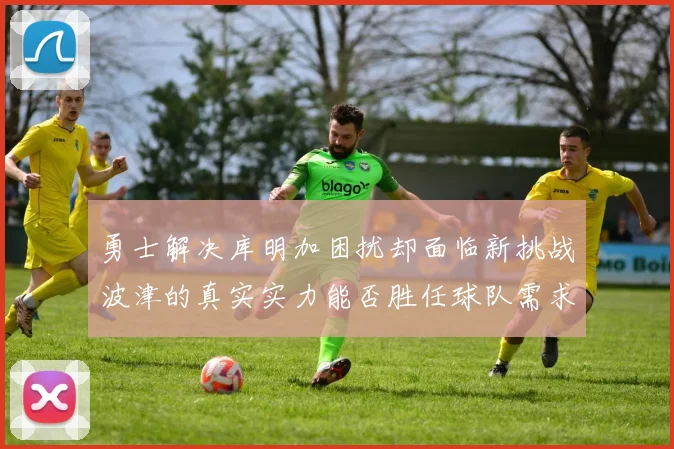 勇士解决库明加困扰却面临新挑战波津的真实实力能否胜任球队需求