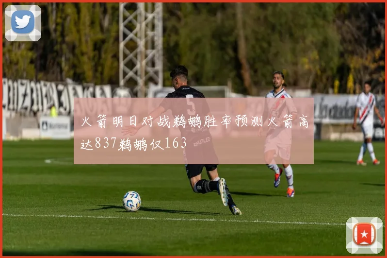 火箭明日对战鹈鹕胜率预测火箭高达837鹈鹕仅163