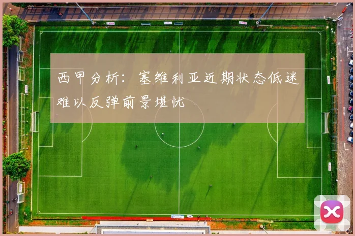 西甲分析：塞维利亚近期状态低迷难以反弹前景堪忧