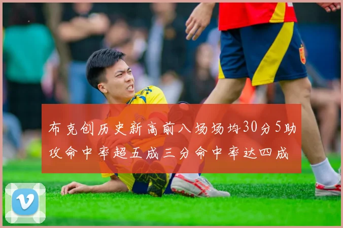 布克创历史新高前八场场均30分5助攻命中率超五成三分命中率达四成