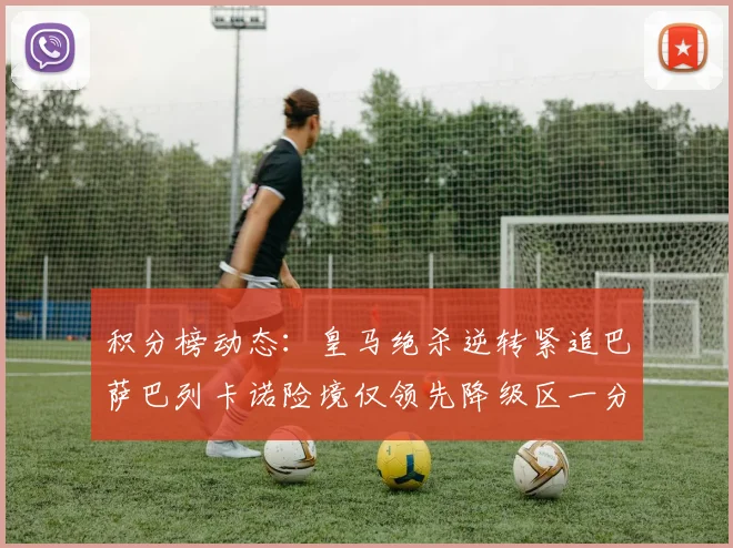积分榜动态：皇马绝杀逆转紧追巴萨巴列卡诺险境仅领先降级区一分