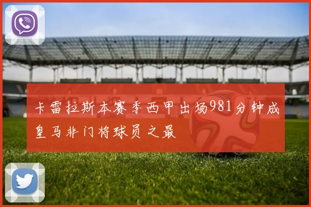 卡雷拉斯本赛季西甲出场981分钟成皇马非门将球员之最