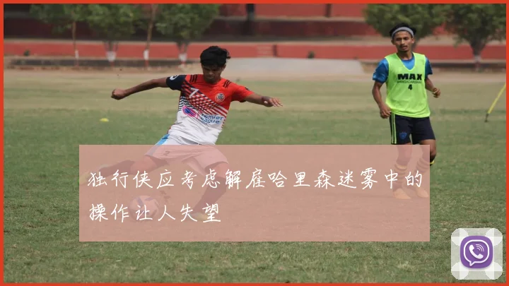 独行侠应考虑解雇哈里森迷雾中的操作让人失望