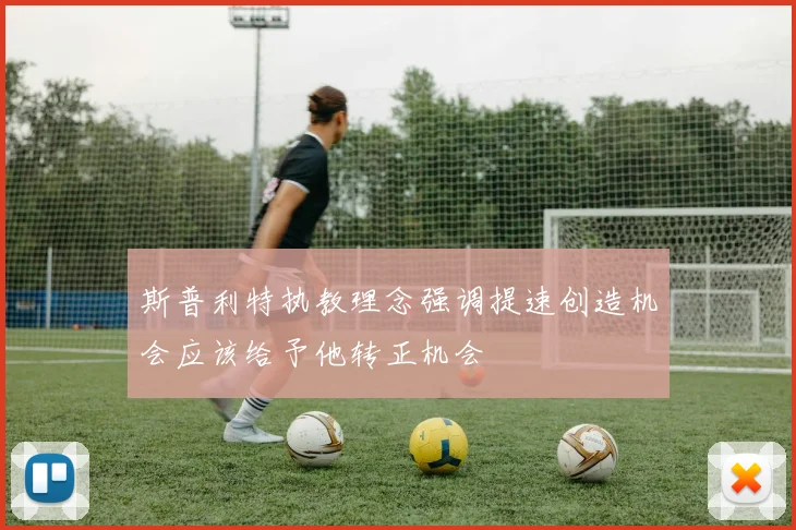 斯普利特执教理念强调提速创造机会应该给予他转正机会