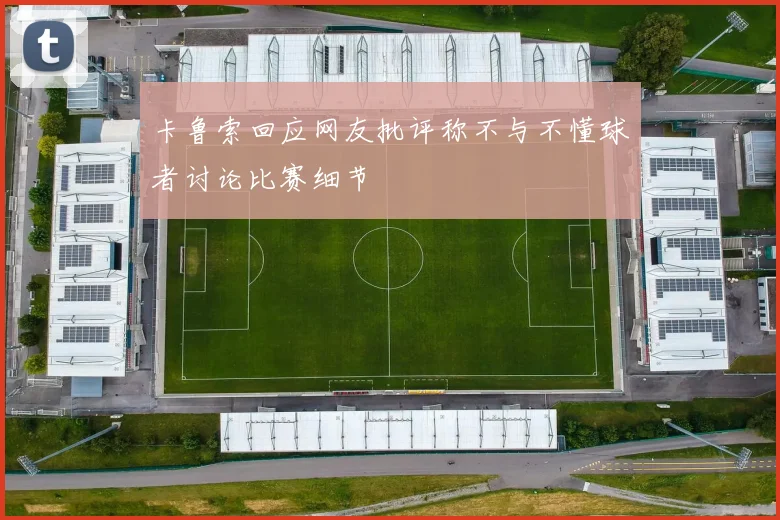 卡鲁索回应网友批评称不与不懂球者讨论比赛细节