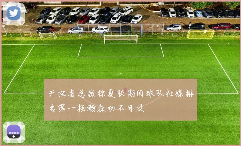 开拓者总裁称夏联期间球队社媒排名第一杨瀚森功不可没