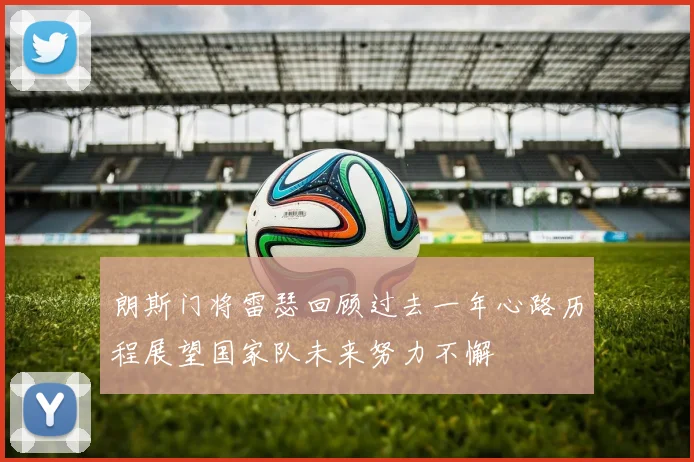 朗斯门将雷瑟回顾过去一年心路历程展望国家队未来努力不懈