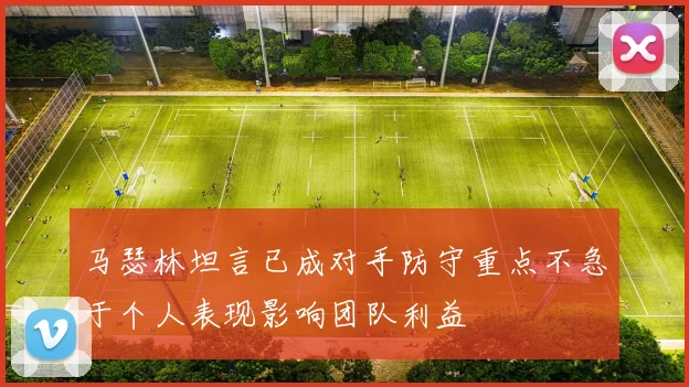 马瑟林坦言已成对手防守重点不急于个人表现影响团队利益